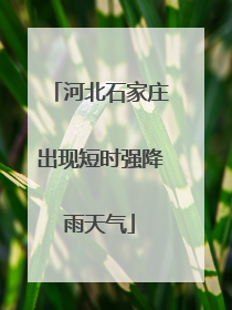河北石家庄出现短时强降雨天气
