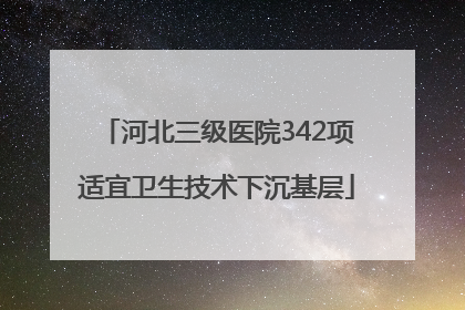 河北三级医院342项适宜卫生技术下沉基层