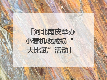 河北南皮举办小麦机收减损“大比武”活动