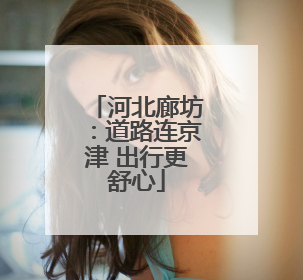河北廊坊：道路连京津 出行更舒心