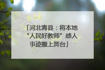 河北青县：将本地“人民好教师”感人事迹搬上舞台