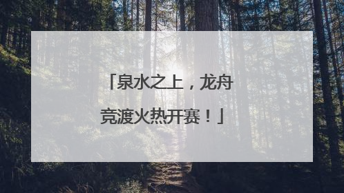 泉水之上，龙舟竞渡火热开赛！