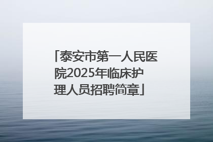 泰安市第一人民医院2025年临床护理人员招聘简章