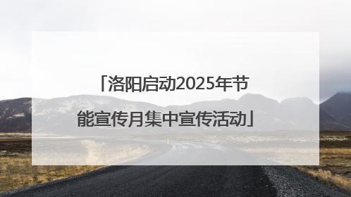 洛阳启动2025年节能宣传月集中宣传活动