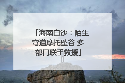 海南白沙：陌生弯道摩托坠谷 多部门联手救援