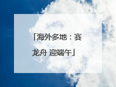 海外多地：赛龙舟 迎端午