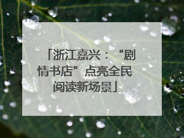 浙江嘉兴：“剧情书店”点亮全民阅读新场景