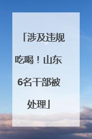 涉及违规吃喝！山东6名干部被处理