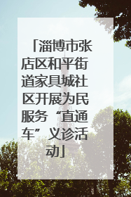 淄博市张店区和平街道家具城社区开展为民服务“直通车”义诊活动