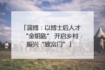 淄博：以博士后人才“金钥匙” 开启乡村振兴“致富门”