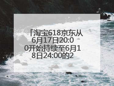 淘宝618京东从6月17日20:00开始持续至6月18日24:00的28小时内最便宜