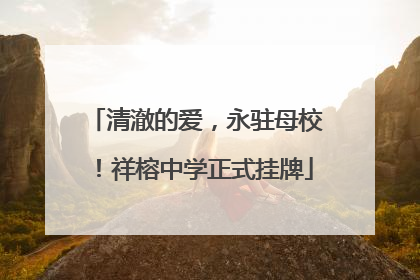 清澈的爱，永驻母校！祥榕中学正式挂牌