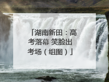 湖南新田：高考落幕 笑脸出考场（组图）