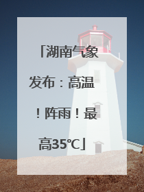 湖南气象发布：高温！阵雨！最高35℃