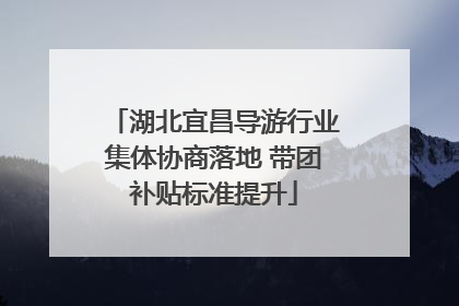 湖北宜昌导游行业集体协商落地 带团补贴标准提升