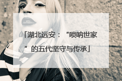 湖北远安：“唢呐世家”的五代坚守与传承