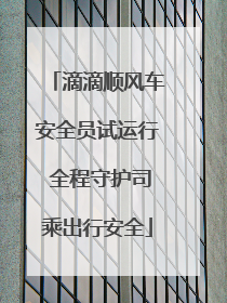 滴滴顺风车安全员试运行 全程守护司乘出行安全