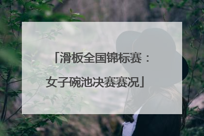 滑板全国锦标赛：女子碗池决赛赛况