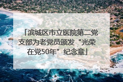 滨城区市立医院第二党支部为老党员颁发“光荣在党50年”纪念章