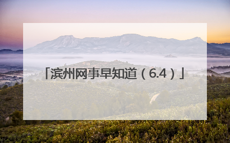滨州网事早知道（6.4）