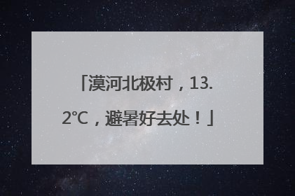 漠河北极村，13.2℃，避暑好去处！