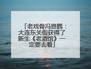 老戏骨冯恩鹤：大连东关街获得了新生《老酒馆》一定要去看