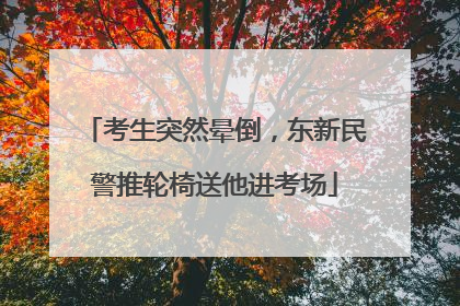 考生突然晕倒，东新民警推轮椅送他进考场