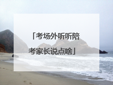 考场外听听陪考家长说点啥