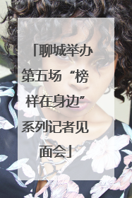 聊城举办第五场“榜样在身边”系列记者见面会