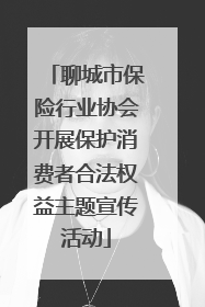 聊城市保险行业协会开展保护消费者合法权益主题宣传活动