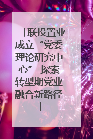 联投置业成立“党委理论研究中心” 探索转型期党业融合新路径