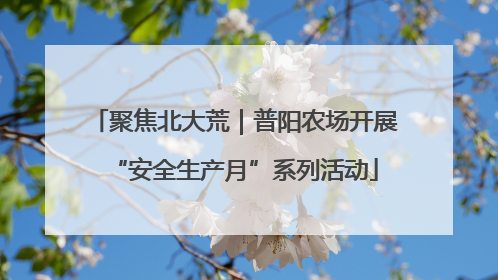 聚焦北大荒｜普阳农场开展“安全生产月”系列活动