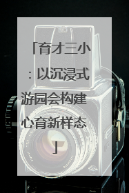 育才三小：以沉浸式游园会构建心育新样态