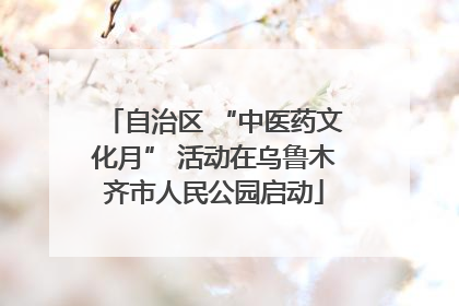 自治区 “中医药文化月” 活动在乌鲁木齐市人民公园启动