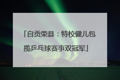 自贡荣县：特校健儿包揽乒乓球赛事双冠军