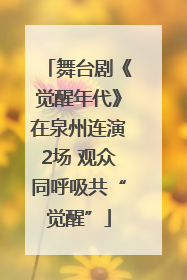 舞台剧《觉醒年代》在泉州连演2场 观众同呼吸共“觉醒”