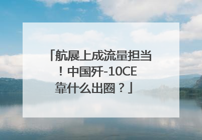 航展上成流量担当!中国歼-10CE靠什么出圈?