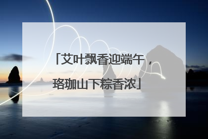 艾叶飘香迎端午，珞珈山下粽香浓