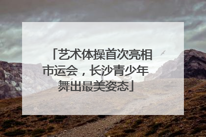 艺术体操首次亮相市运会，长沙青少年舞出最美姿态