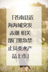 苍南县近海海域突发赤潮 相关部门紧急禁止贝类水产品上市