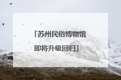 苏州民俗博物馆即将升级回归