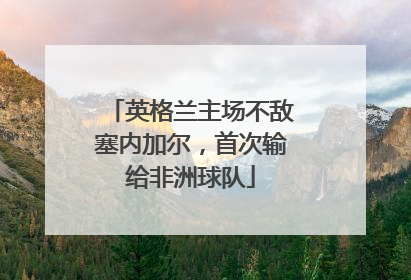 英格兰主场不敌塞内加尔，首次输给非洲球队