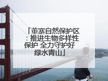 董寨自然保护区：推进生物多样性保护 全力守护好绿水青山
