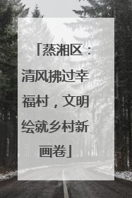 蒸湘区：清风拂过幸福村，文明绘就乡村新画卷