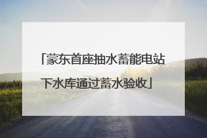 蒙东首座抽水蓄能电站下水库通过蓄水验收