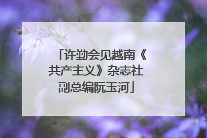 许勤会见越南《共产主义》杂志社副总编阮玉河