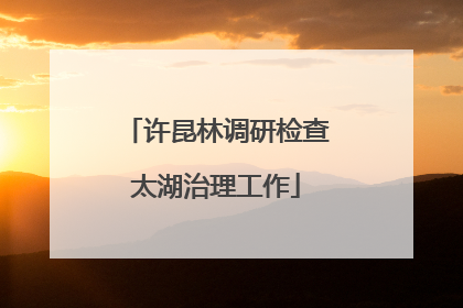 许昆林调研检查太湖治理工作