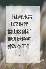 让绿水青山常相伴 福山区创新推进绿色殡葬改革工作