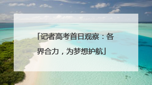 记者高考首日观察：各界合力，为梦想护航