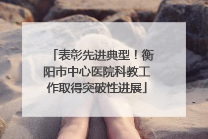 表彰先进典型！衡阳市中心医院科教工作取得突破性进展